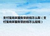 支付宝商家服务里的钱怎么取（支付宝商家服务里的钱怎么提现）