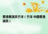 香港男演员于洋（于洋 中国香港演员）