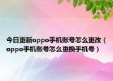 今日更新oppo手机账号怎么更改（oppo手机账号怎么更换手机号）