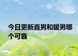 今日更新直男和暖男哪个可靠