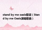 stand by me oasis歌词（Stand by me Oasis演唱歌曲）