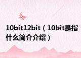 10bit12bit（10bit是指什么简介介绍）