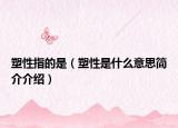 塑性指的是（塑性是什么意思简介介绍）