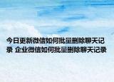 今日更新微信如何批量删除聊天记录 企业微信如何批量删除聊天记录
