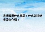 浓缩液是什么意思（什么叫浓缩液简介介绍）