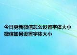 今日更新微信怎么设置字体大小 微信如何设置字体大小