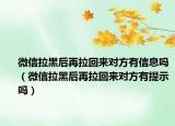 微信拉黑后再拉回来对方有信息吗（微信拉黑后再拉回来对方有提示吗）
