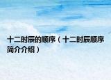 十二时辰的顺序（十二时辰顺序简介介绍）