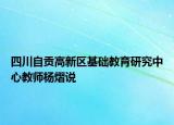 四川自贡高新区基础教育研究中心教师杨熠说