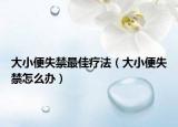 大小便失禁最佳疗法（大小便失禁怎么办）