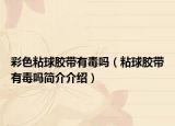 彩色粘球胶带有毒吗（粘球胶带有毒吗简介介绍）