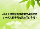 48式太极拳背向演练带口令陈思坦（48式太极拳背向演练带口令词）