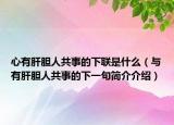 心有肝胆人共事的下联是什么（与有肝胆人共事的下一句简介介绍）
