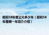 昭和58年是公元多少年（昭和58年是哪一年简介介绍）