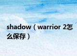 shadow（warrior 2怎么保存）