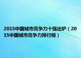 2015中国城市竞争力十强出炉（2015中国城市竞争力排行榜）