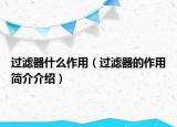 过滤器什么作用（过滤器的作用简介介绍）
