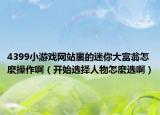 4399小游戏网站裏的迷你大富翁怎麼操作啊（开始选择人物怎麼选啊）