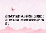 近日点和远日点分别在什么时候（近日点和远日点是什么意思简介介绍）