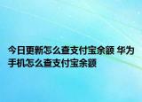 今日更新怎么查支付宝余额 华为手机怎么查支付宝余额