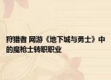 狩猎者 网游《地下城与勇士》中的魔枪士转职职业