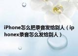 iPhone怎么把录音发给别人（iphonex录音怎么发给别人）