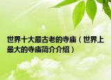 世界十大最古老的寺庙（世界上最大的寺庙简介介绍）