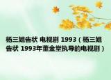 杨三姐告状 电视剧 1993（杨三姐告状 1993年董金堂执导的电视剧）