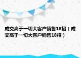 成交高于一切大客户销售18招（成交高于一切大客户销售18招）