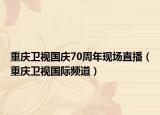 重庆卫视国庆70周年现场直播（重庆卫视国际频道）