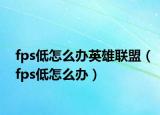 fps低怎么办英雄联盟（fps低怎么办）