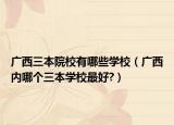 广西三本院校有哪些学校（广西内哪个三本学校最好?）