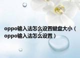 oppo输入法怎么设置键盘大小（oppo输入法怎么设置）