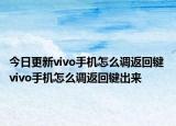 今日更新vivo手机怎么调返回键 vivo手机怎么调返回键出来