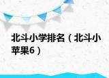 北斗小学排名（北斗小苹果6）