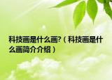 科技画是什么画?（科技画是什么画简介介绍）
