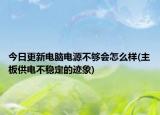 今日更新电脑电源不够会怎么样(主板供电不稳定的迹象)