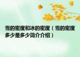 雪的密度和冰的密度（雪的密度多少是多少简介介绍）