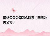 网络公关公司怎么联系（网络公关公司）