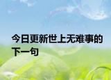 今日更新世上无难事的下一句