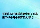 石家庄42中是重点高中吗（石家庄市42中高中教育怎么样?）
