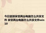 今日更新家里两台电脑怎么共享文件 家里两台电脑怎么共享文件win10