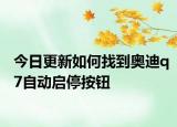 今日更新如何找到奥迪q7自动启停按钮