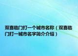 双喜临门打一个城市名称（双喜临门打一城市名字简介介绍）