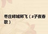 枣庄峄城郭飞（z子夜春歌）
