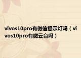 vivos10pro有微信提示灯吗（vivos10pro有微云台吗）