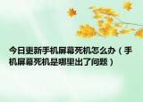 今日更新手机屏幕死机怎么办（手机屏幕死机是哪里出了问题）