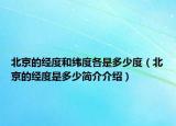 北京的经度和纬度各是多少度（北京的经度是多少简介介绍）