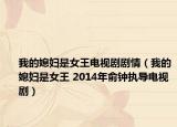 我的媳妇是女王电视剧剧情（我的媳妇是女王 2014年俞钟执导电视剧）