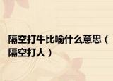 隔空打牛比喻什么意思（隔空打人）